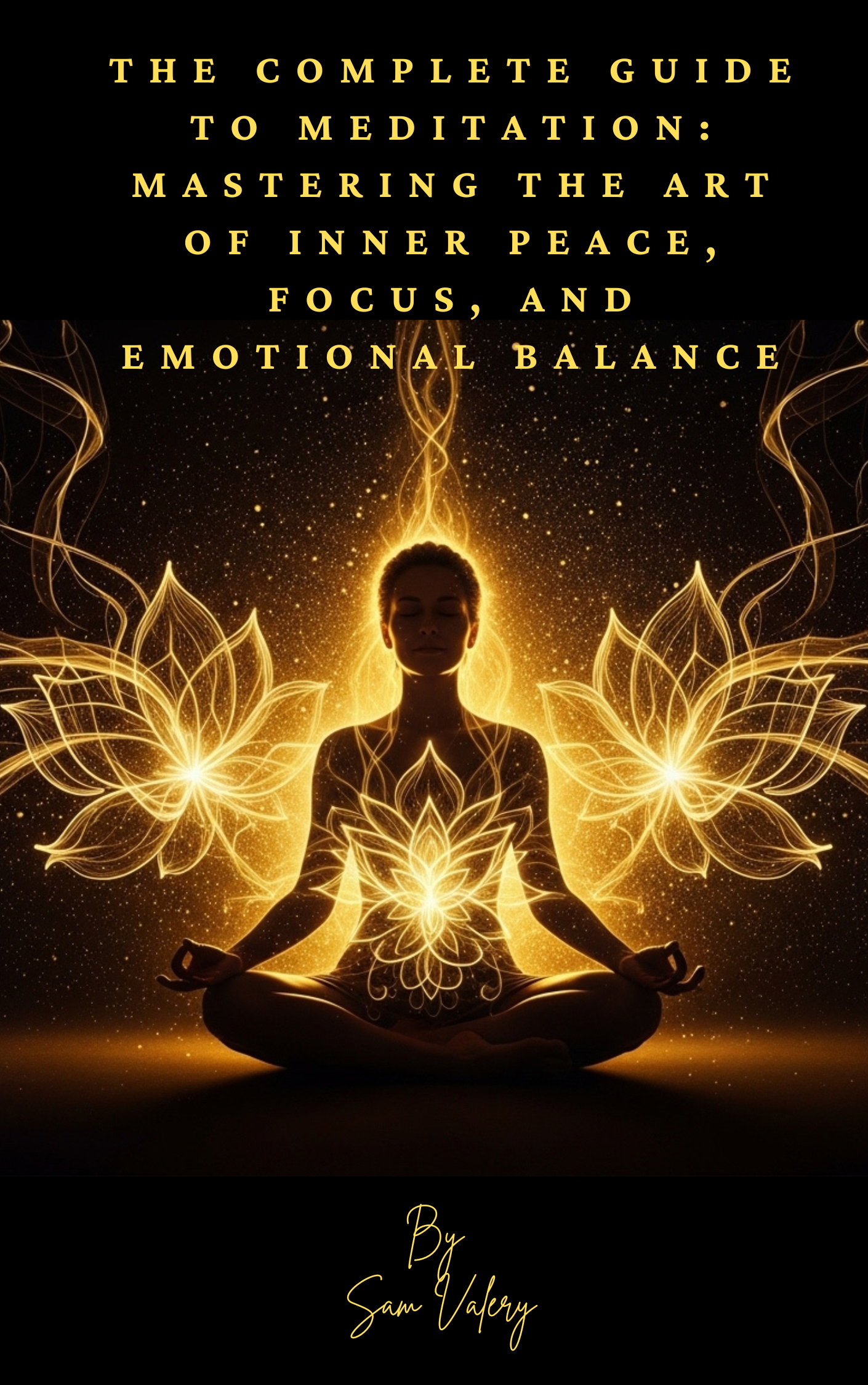 The Complete Guide to Meditation: Mastering the Art of Inner Peace, Focus, and Emotional Balance